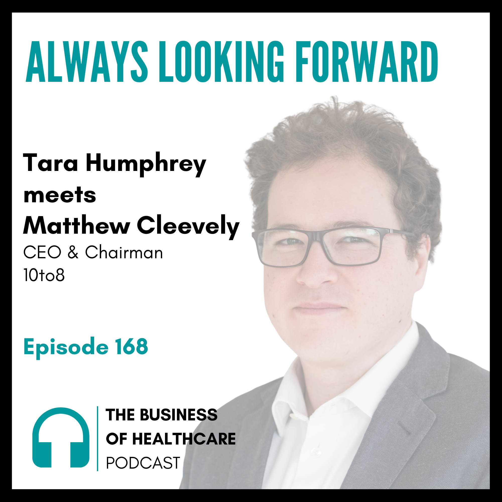 The Business of Healthcare with Tara Humphrey: #168 Always looking forward with Matthew Cleevely from 10to8